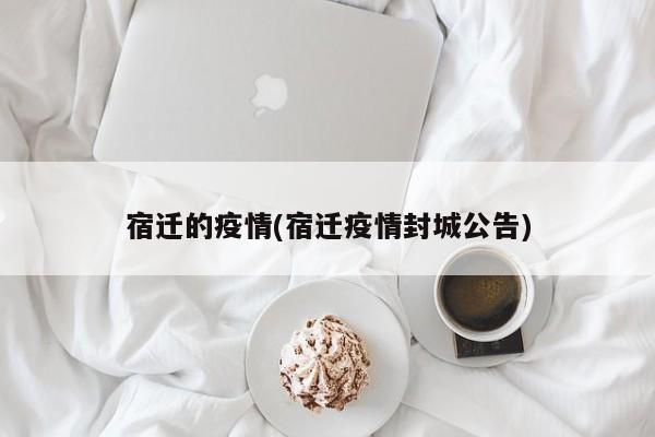 宿迁的疫情(宿迁疫情封城公告)