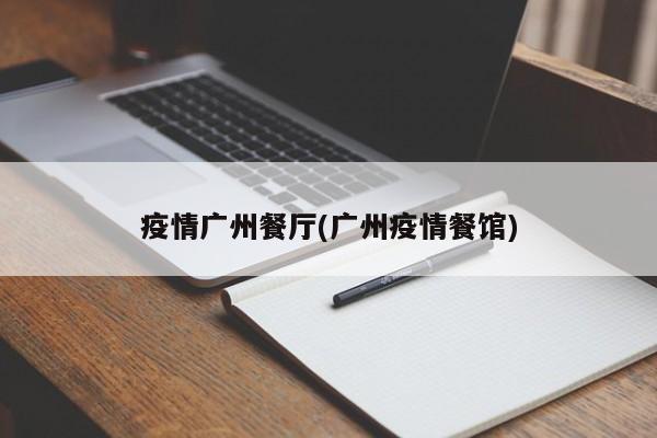 疫情广州餐厅(广州疫情餐馆)