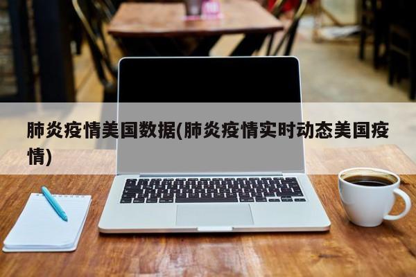 肺炎疫情美国数据(肺炎疫情实时动态美国疫情)