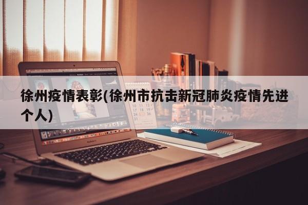 徐州疫情表彰(徐州市抗击新冠肺炎疫情先进个人)