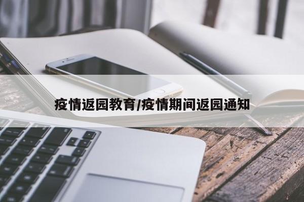 疫情返园教育/疫情期间返园通知