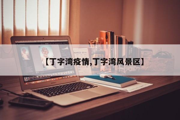 【丁字湾疫情,丁字湾风景区】