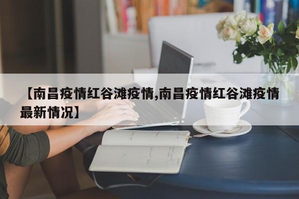 【南昌疫情红谷滩疫情,南昌疫情红谷滩疫情最新情况】