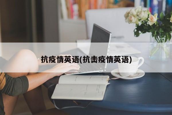 抗疫情英语(抗击疫情英语)
