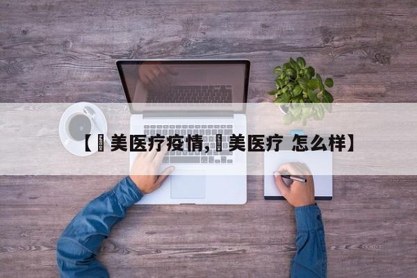【潓美医疗疫情,潓美医疗 怎么样】