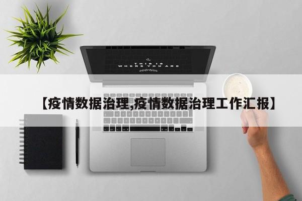 【疫情数据治理,疫情数据治理工作汇报】