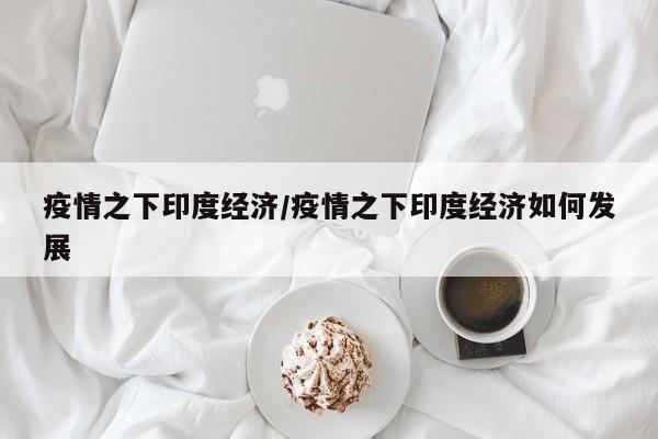 疫情之下印度经济/疫情之下印度经济如何发展