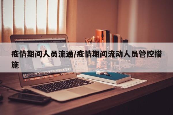 疫情期间人员流通/疫情期间流动人员管控措施