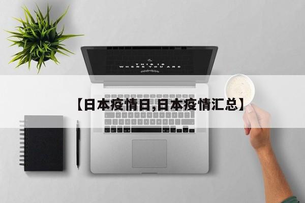【日本疫情日,日本疫情汇总】