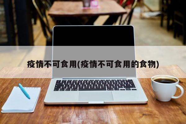 疫情不可食用(疫情不可食用的食物)