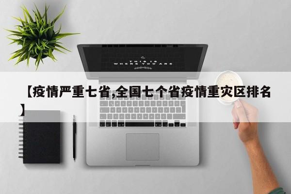 【疫情严重七省,全国七个省疫情重灾区排名】