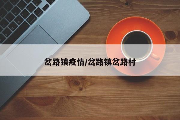 岔路镇疫情/岔路镇岔路村