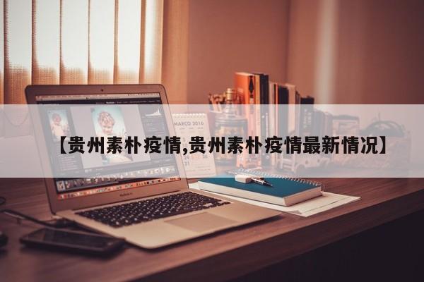 【贵州素朴疫情,贵州素朴疫情最新情况】