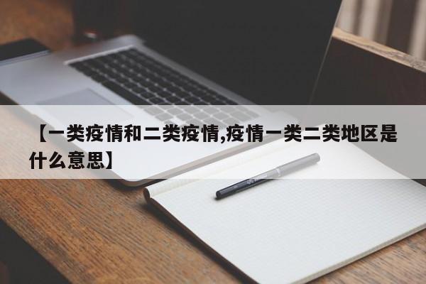 【一类疫情和二类疫情,疫情一类二类地区是什么意思】