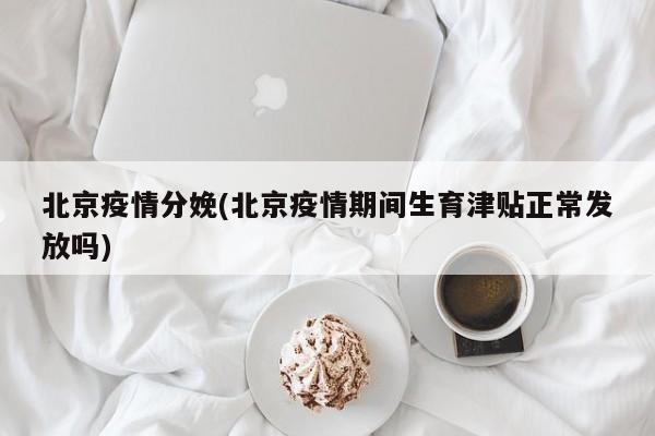 北京疫情分娩(北京疫情期间生育津贴正常发放吗)