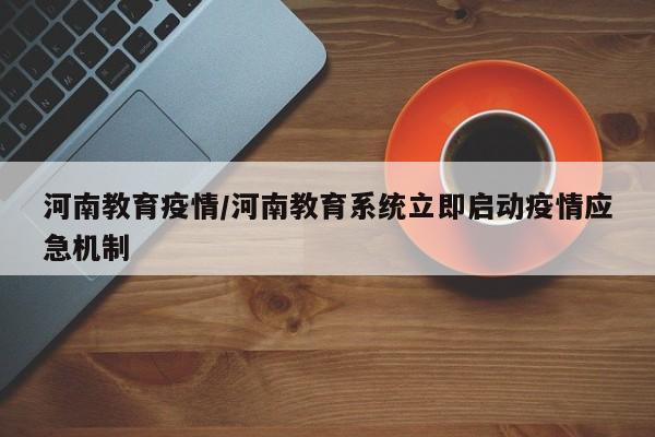 河南教育疫情/河南教育系统立即启动疫情应急机制