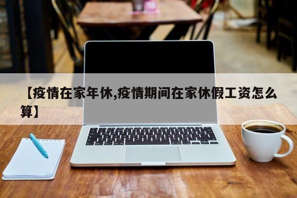 【疫情在家年休,疫情期间在家休假工资怎么算】