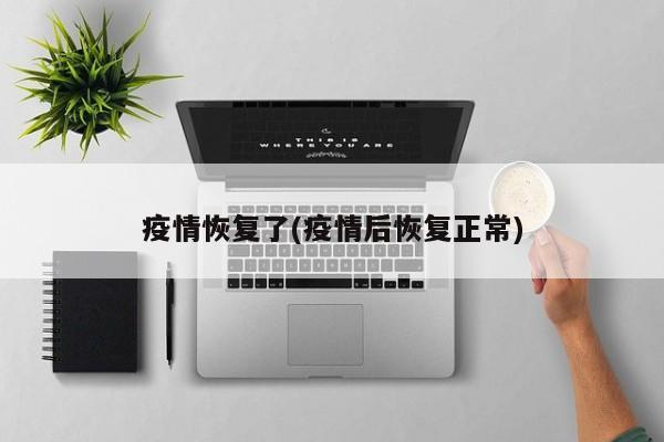 疫情恢复了(疫情后恢复正常)