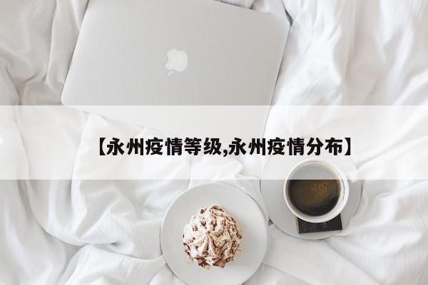 【永州疫情等级,永州疫情分布】