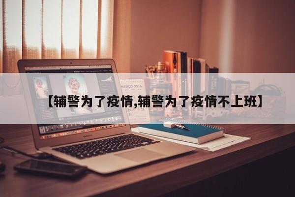 【辅警为了疫情,辅警为了疫情不上班】