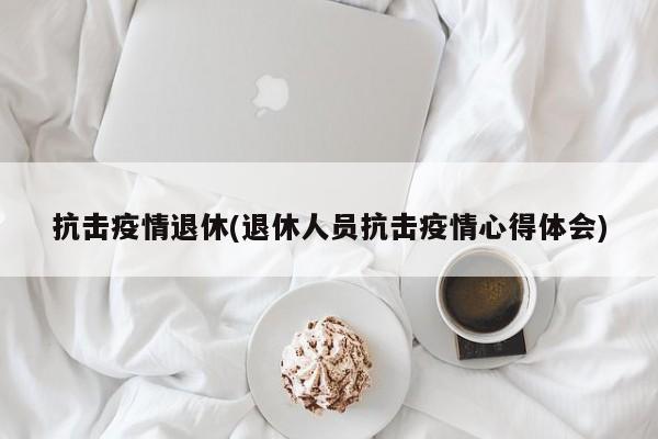 抗击疫情退休(退休人员抗击疫情心得体会)