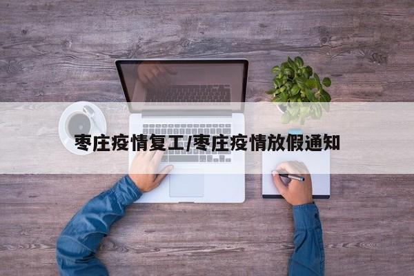 枣庄疫情复工/枣庄疫情放假通知