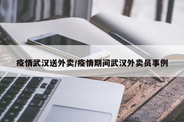 疫情武汉送外卖/疫情期间武汉外卖员事例