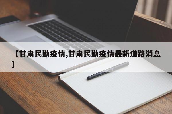 【甘肃民勤疫情,甘肃民勤疫情最新道路消息】