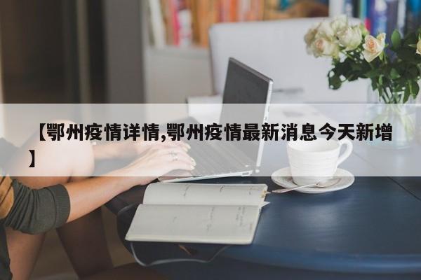 【鄂州疫情详情,鄂州疫情最新消息今天新增】