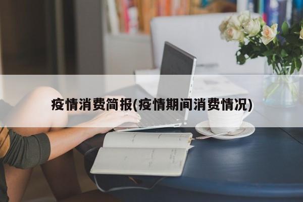 疫情消费简报(疫情期间消费情况)