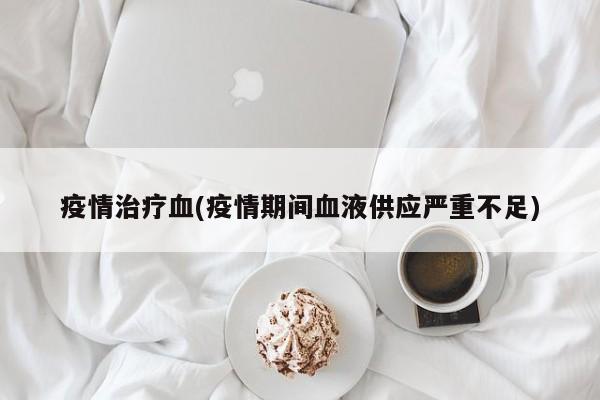 疫情治疗血(疫情期间血液供应严重不足)