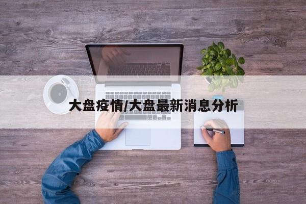 大盘疫情/大盘最新消息分析