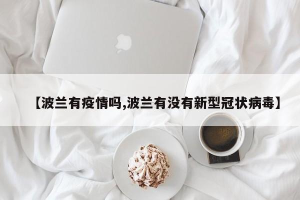 【波兰有疫情吗,波兰有没有新型冠状病毒】
