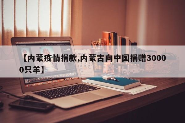 【内蒙疫情捐款,内蒙古向中国捐赠30000只羊】