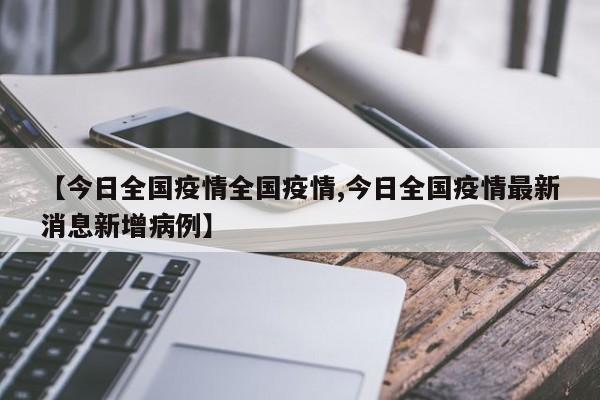 【今日全国疫情全国疫情,今日全国疫情最新消息新增病例】