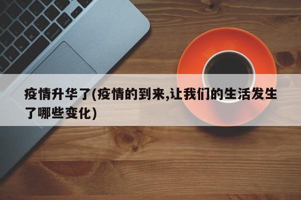 疫情升华了(疫情的到来,让我们的生活发生了哪些变化)