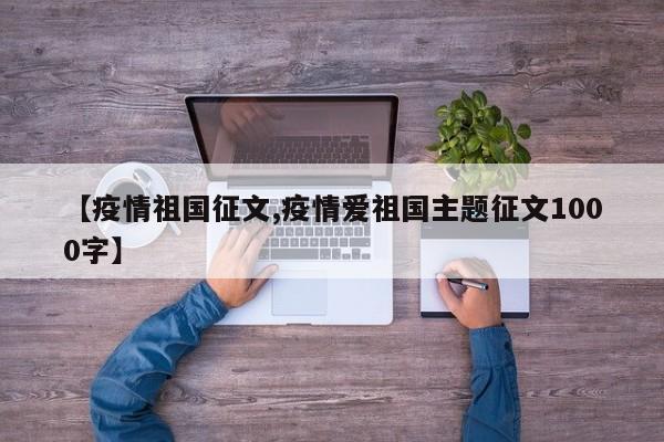 【疫情祖国征文,疫情爱祖国主题征文1000字】