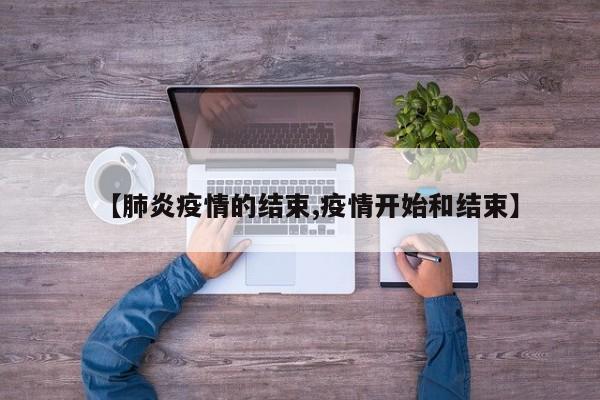 【肺炎疫情的结束,疫情开始和结束】