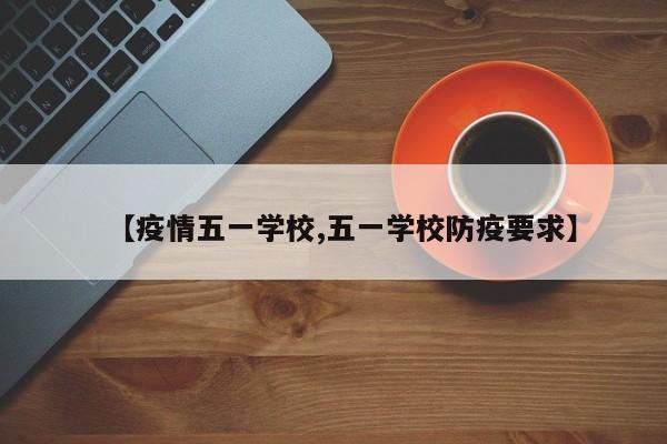 【疫情五一学校,五一学校防疫要求】