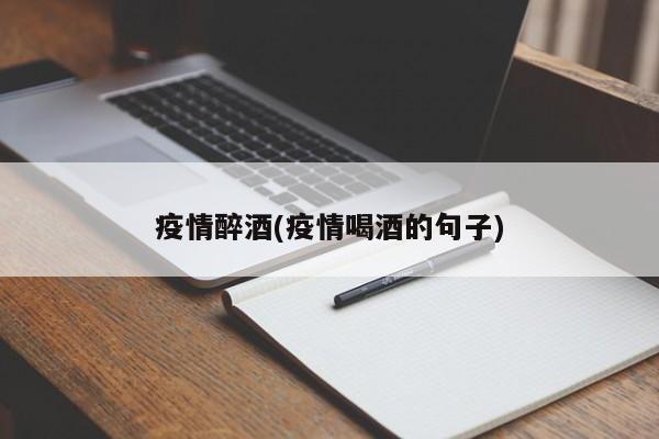 疫情醉酒(疫情喝酒的句子)