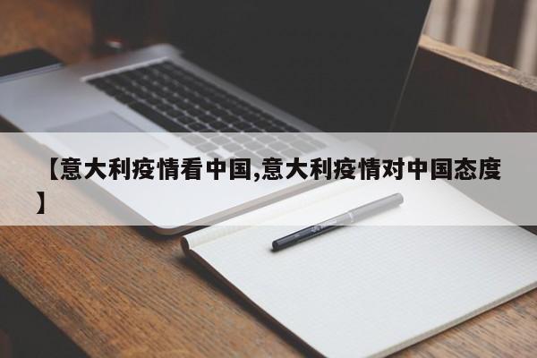 【意大利疫情看中国,意大利疫情对中国态度】