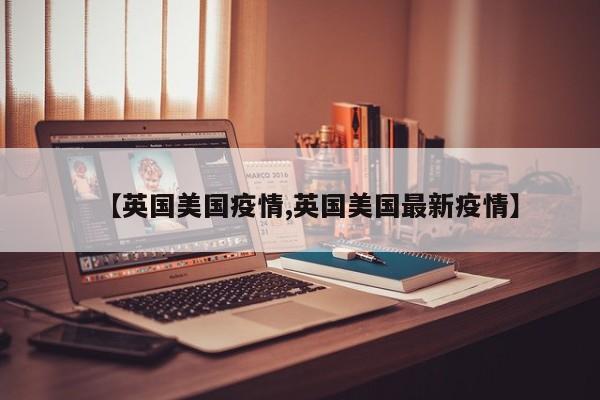 【英国美国疫情,英国美国最新疫情】