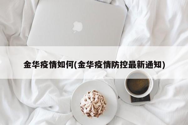 金华疫情如何(金华疫情防控最新通知)