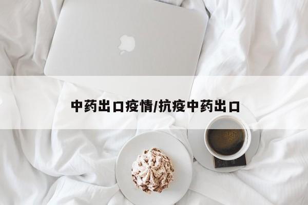 中药出口疫情/抗疫中药出口