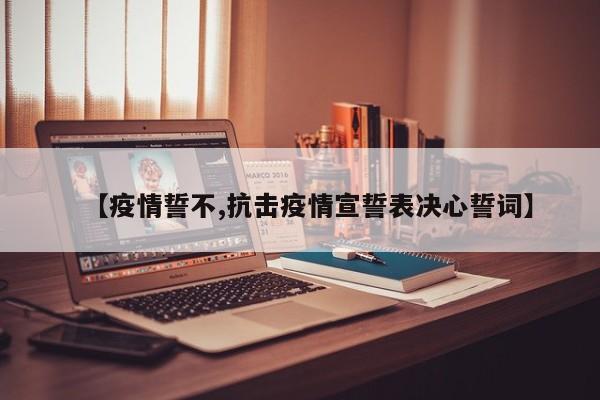 【疫情誓不,抗击疫情宣誓表决心誓词】