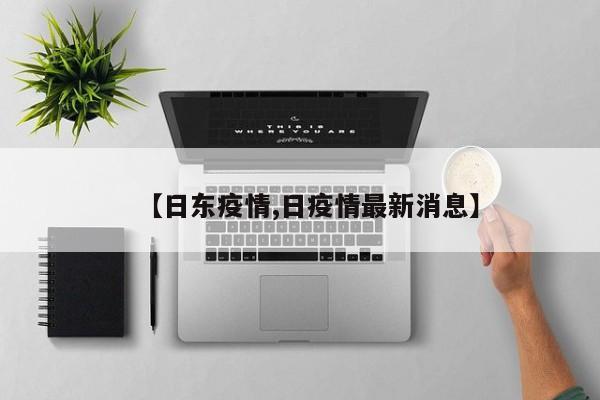 【日东疫情,日疫情最新消息】