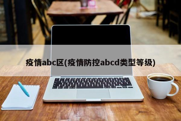 疫情abc区(疫情防控abcd类型等级)