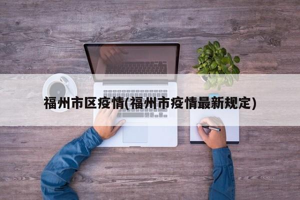 福州市区疫情(福州市疫情最新规定)