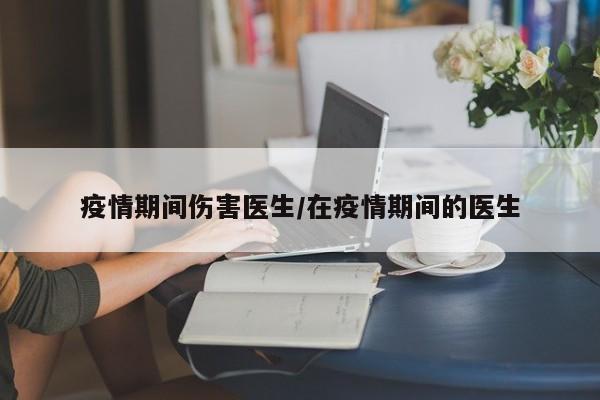疫情期间伤害医生/在疫情期间的医生