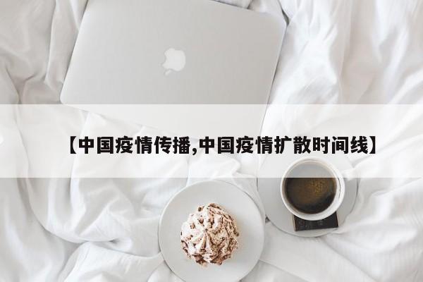 【中国疫情传播,中国疫情扩散时间线】